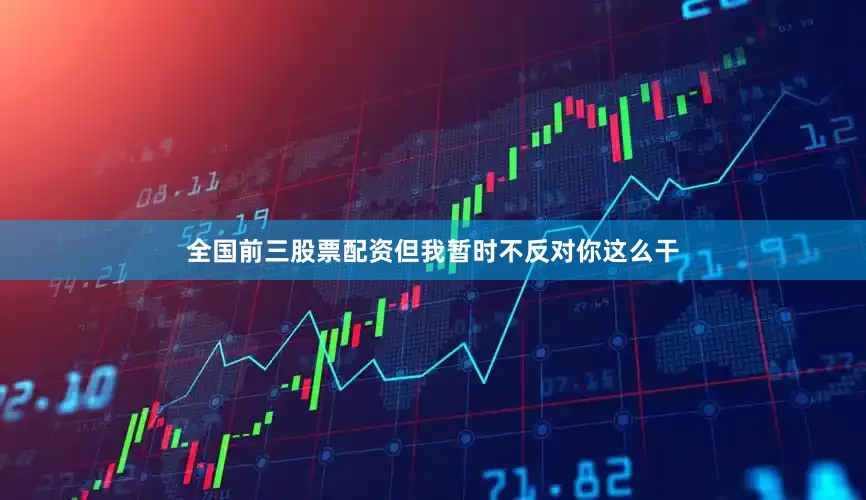 全国前三股票配资但我暂时不反对你这么干