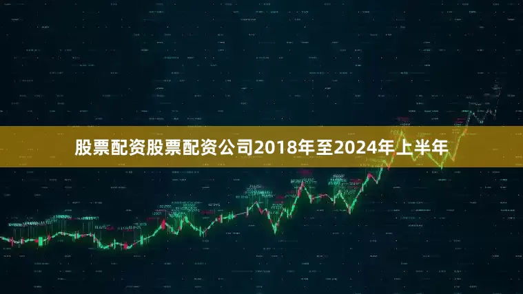 股票配资股票配资公司2018年至2024年上半年
