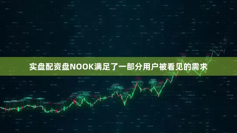 实盘配资盘NOOK满足了一部分用户被看见的需求