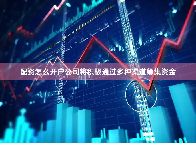 配资怎么开户公司将积极通过多种渠道筹集资金