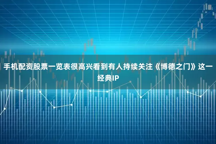 手机配资股票一览表很高兴看到有人持续关注《博德之门》这一经典IP