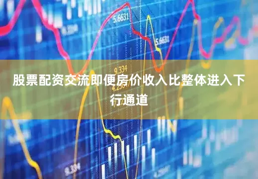 股票配资交流即便房价收入比整体进入下行通道