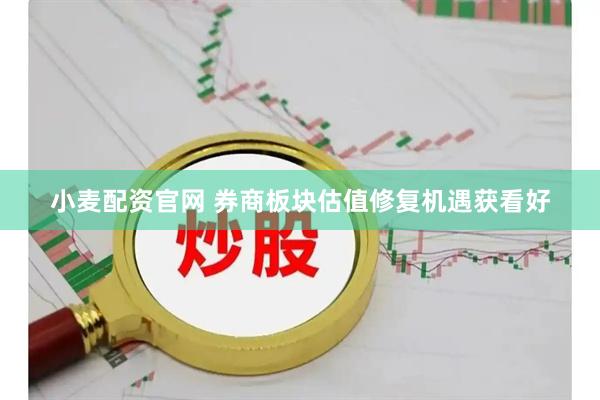 小麦配资官网 券商板块估值修复机遇获看好