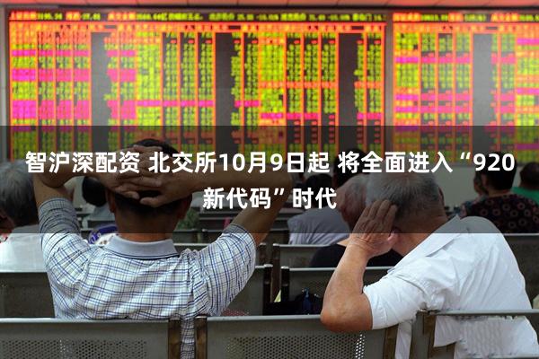 智沪深配资 北交所10月9日起 将全面进入“920新代码”时代