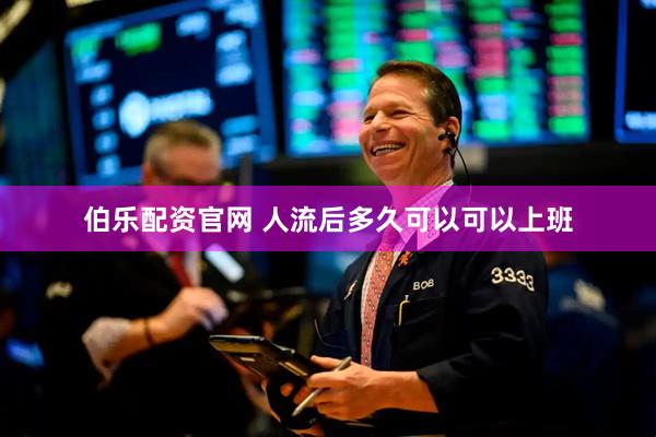 伯乐配资官网 人流后多久可以可以上班