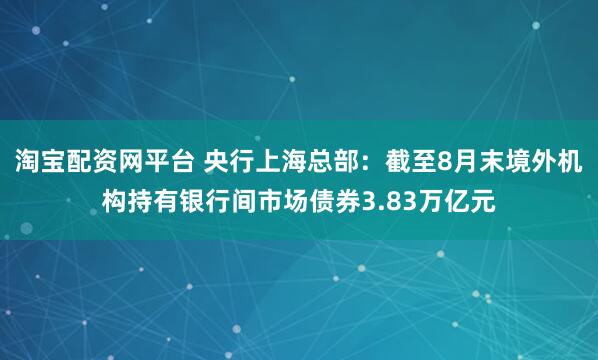 淘宝配资网平台 央行上海总部：截至8月末境外机构持有银行间市场债券3.83万亿元