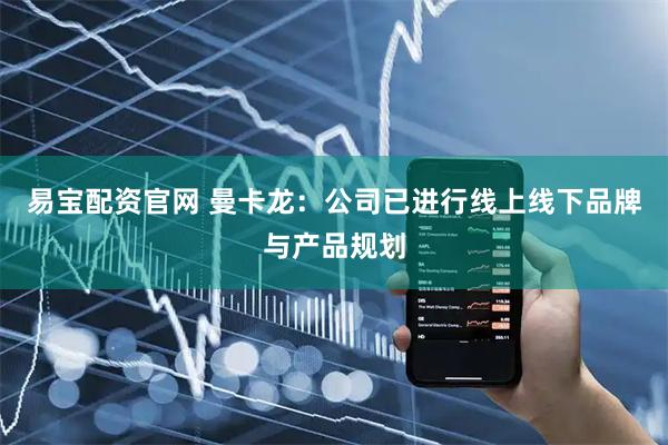 易宝配资官网 曼卡龙：公司已进行线上线下品牌与产品规划