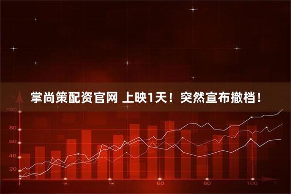 掌尚策配资官网 上映1天！突然宣布撤档！