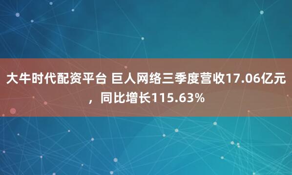大牛时代配资平台 巨人网络三季度营收17.06亿元，同比增长115.63%
