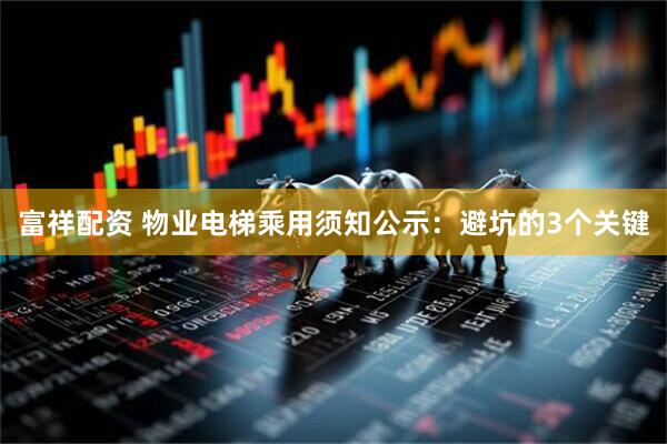富祥配资 物业电梯乘用须知公示：避坑的3个关键