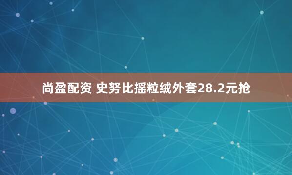 尚盈配资 史努比摇粒绒外套28.2元抢