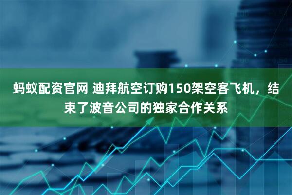 蚂蚁配资官网 迪拜航空订购150架空客飞机，结束了波音公司的独家合作关系