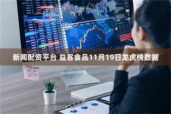 新闻配资平台 益客食品11月19日龙虎榜数据