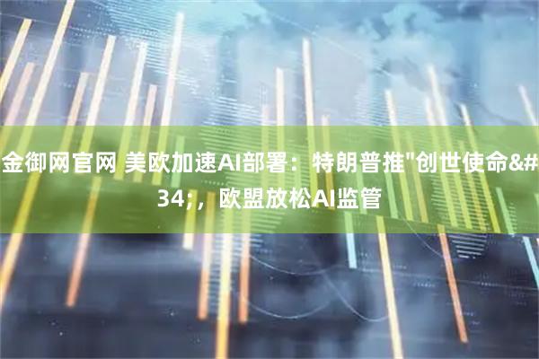 金御网官网 美欧加速AI部署：特朗普推"创世使命"，欧盟放松AI监管