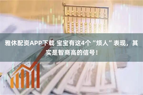 雅休配资APP下载 宝宝有这4个“烦人”表现，其实是智商高的信号！