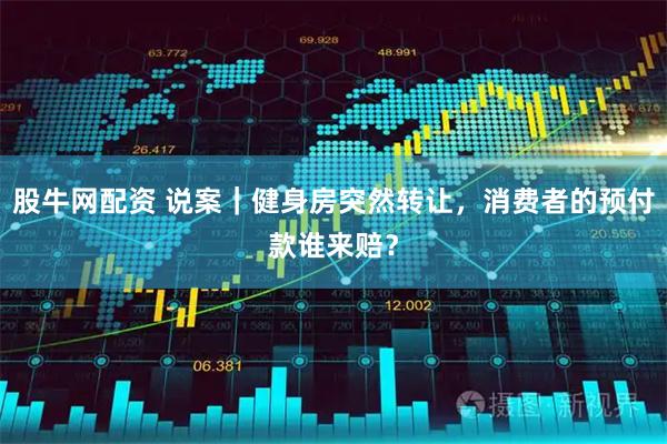 股牛网配资 说案｜健身房突然转让，消费者的预付款谁来赔？