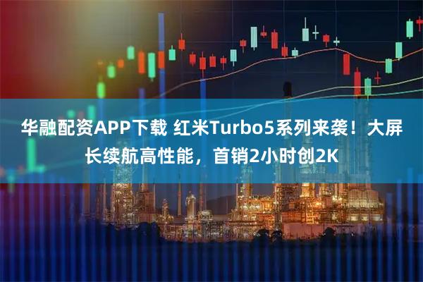 华融配资APP下载 红米Turbo5系列来袭！大屏长续航高性能，首销2小时创2K