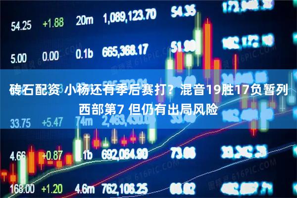 砖石配资 小杨还有季后赛打？混音19胜17负暂列西部第7 但仍有出局风险